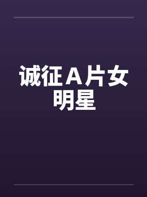诚征A片女明星