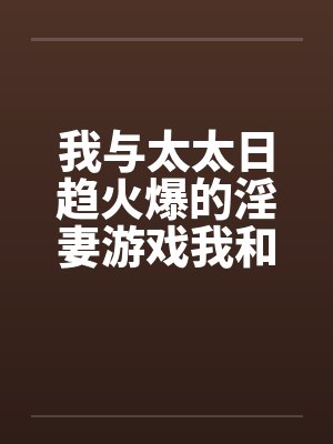 我与太太日趋火爆的淫妻游戏我和老婆的爱好