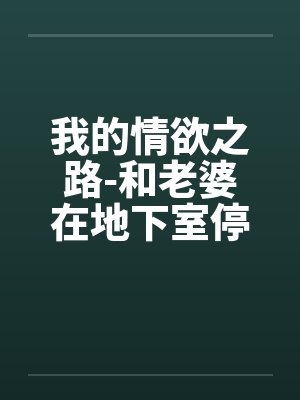 我的情欲之路-和老婆在地下室停车场的激情快感