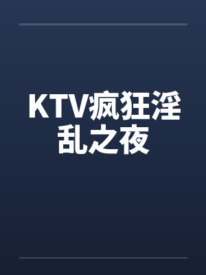 KTV疯狂淫乱之夜