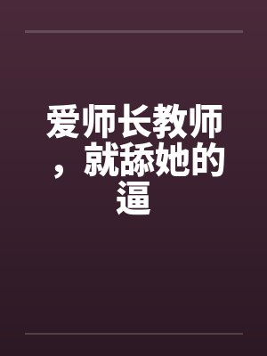 爱师长教师,就舔她的逼