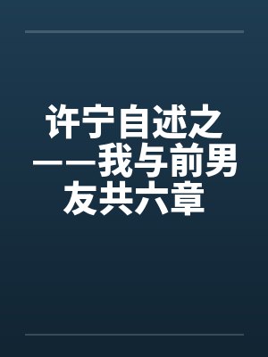 许宁自述之——我与前男友共六章