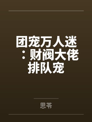 团宠万人迷:财阀大佬排队宠
