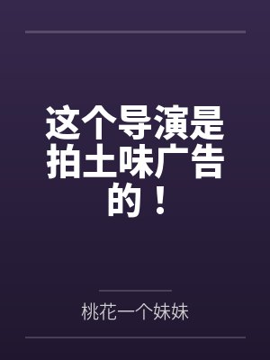 这个导演是拍土味广告的!