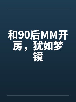 和90后MM开房,犹如梦镜