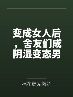 变成女人后,舍友们成阴湿变态男
