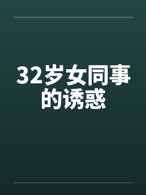 32岁女同事的诱惑