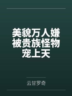 美貌万人嫌被贵族怪物宠上天