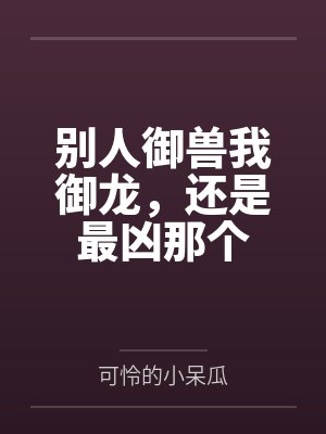 别人御兽我御龙,还是最凶那个