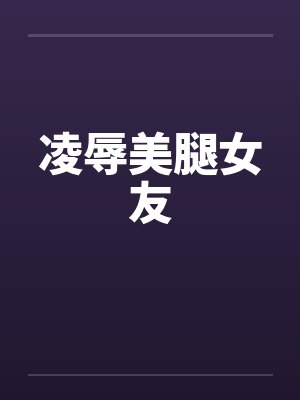 凌辱美腿女友