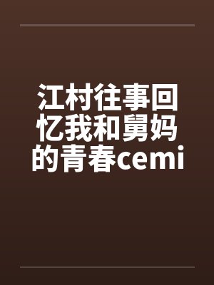 江村往事回忆我和舅妈的青春ceming23