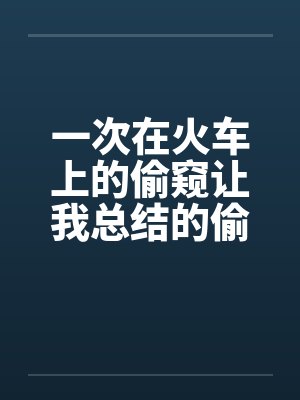 一次在火车上的偷窥让我总结的偷窥技巧