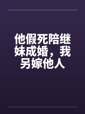 他假死陪继妹成婚,我另嫁他人