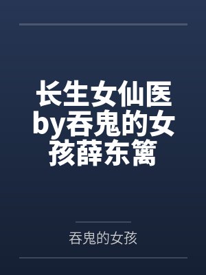 长生女仙医by吞鬼的女孩薛东篱
