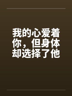 我的心爱着你,但身体却选择了他