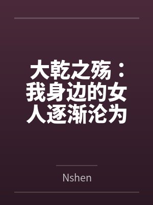 大乾之殇:我身边的女人逐渐沦为异族的母狗,我该如何破局