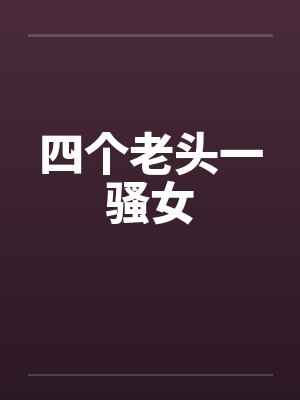 四个老头一骚女