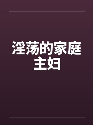 淫荡的家庭主妇