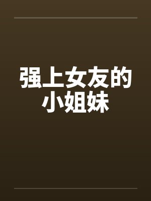 强上女友的小姐妹