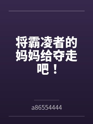 将霸凌者的妈妈给夺走吧!笔趣阁无弹窗