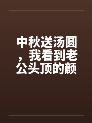 中秋送汤圆,我看到老公头顶的颜色