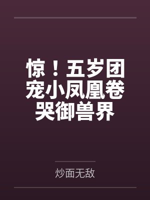惊！五岁团宠小凤凰卷哭御兽界by炒面无敌