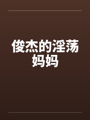 俊杰的淫荡妈妈