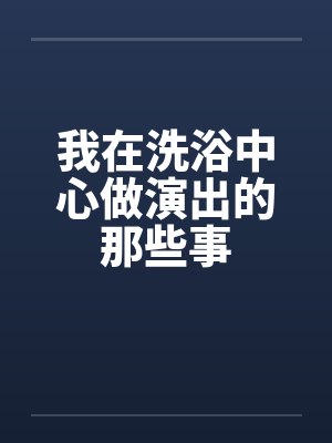 我在洗浴中心做演出的那些事