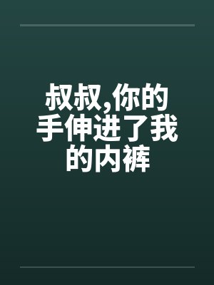 叔叔,你的手伸进了我的内裤