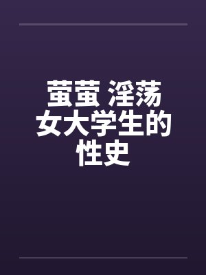 萤萤 淫荡女大学生的性史