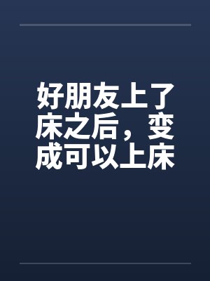 好朋友上了床之后,变成可以上床的好朋友