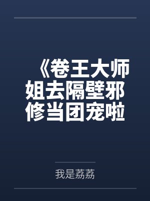 《卷王大师姐去隔壁邪修当团宠啦!》