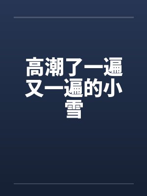 高潮了一遍又一遍的小雪
