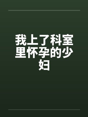 我上了科室里怀孕的少妇