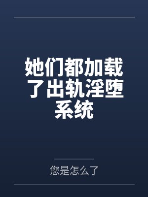 她们都加载了出轨淫堕系统
