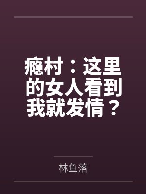 瘾村:这里的女人看到我就发情?