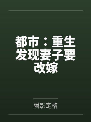 都市:重生发现妻子要改嫁by瞬影定格