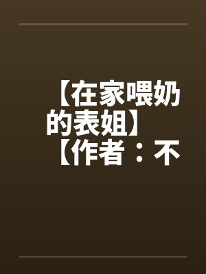 【在家喂奶的表姐】 【作者:不详】