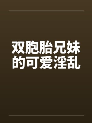 双胞胎兄妹的可爱淫乱