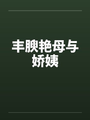 丰腴艳母与娇姨