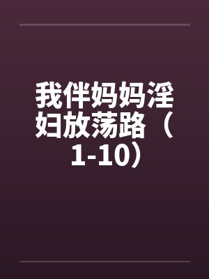 我伴妈妈淫妇放荡路(1-10)