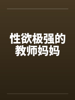 性欲极强的教师妈妈