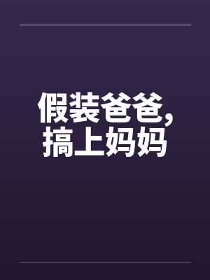 假装爸爸,搞上妈妈