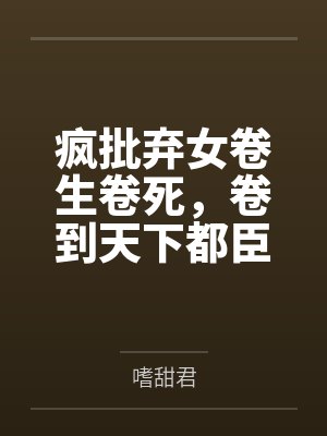 疯批弃女卷生卷死,卷到天下都臣服