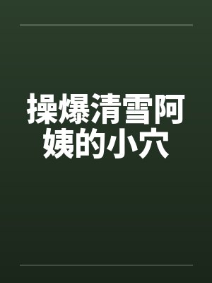 操爆清雪阿姨的小穴