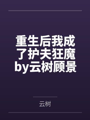 重生后我成了护夫狂魔by云树顾景琛