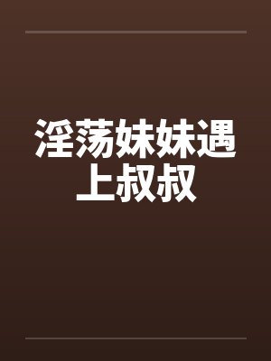 淫荡妹妹遇上叔叔
