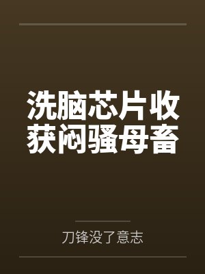 洗脑芯片收获闷骚母畜