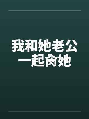 我和她老公一起肏她