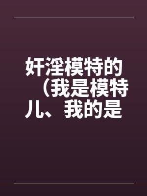 奸淫模特的(我是模特儿、我的是model)
